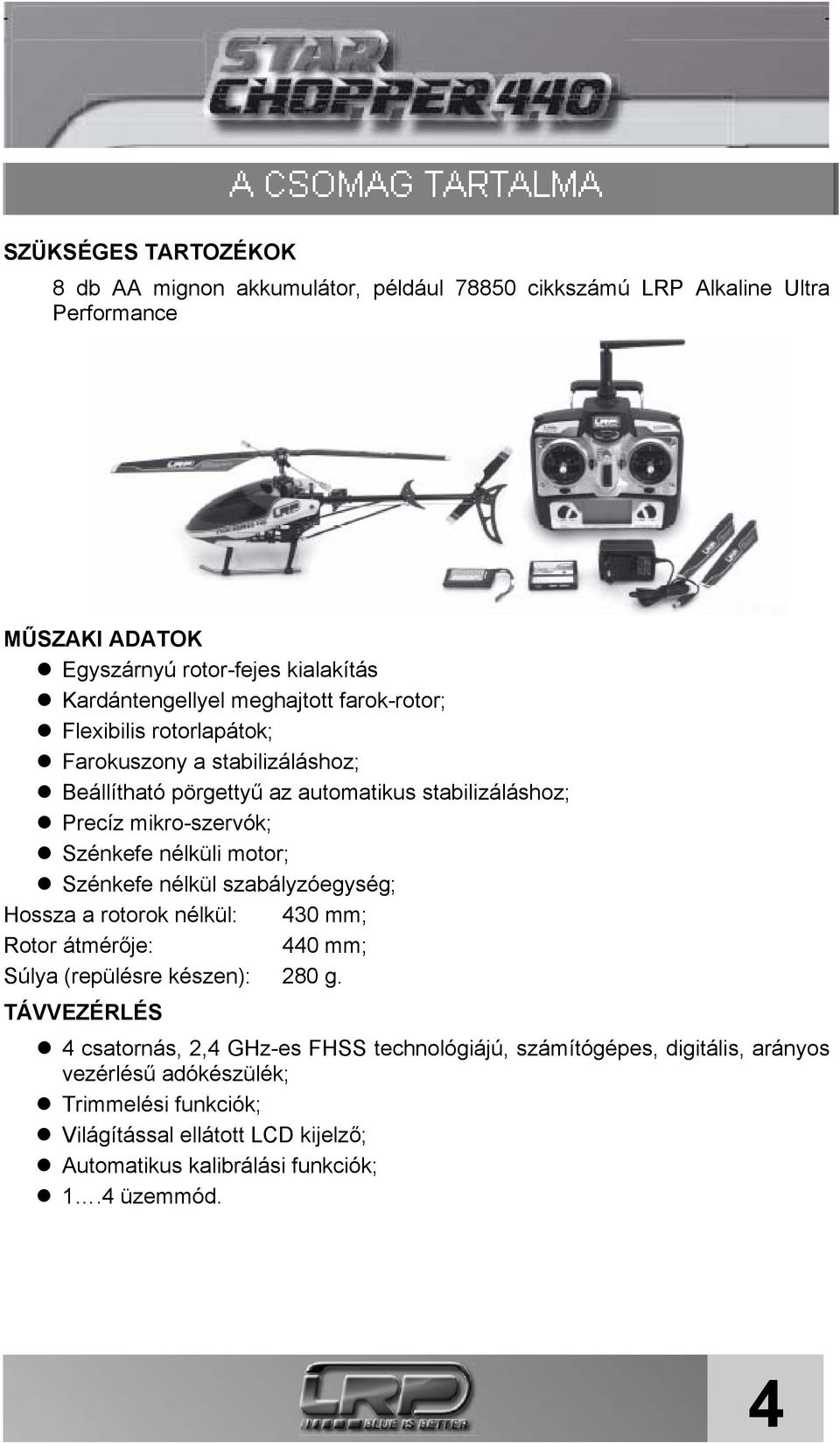 motor; Szénkefe nélkül szabályzóegység; Hossza a rotorok nélkül: 430 mm; Rotor átmérője: 440 mm; Súlya (repülésre készen): 280 g.