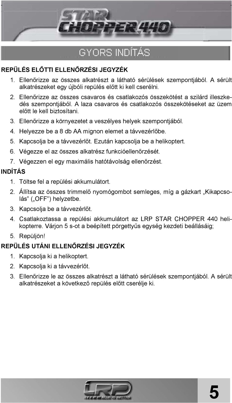 Ellenőrizze a környezetet a veszélyes helyek szempontjából. 4. Helyezze be a 8 db AA mignon elemet a távvezérlőbe. 5. Kapcsolja be a távvezérlőt. Ezután kapcsolja be a helikoptert. 6.