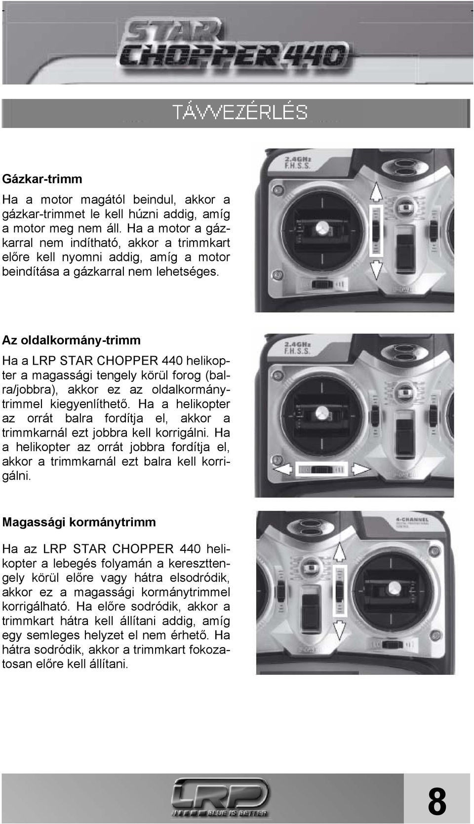 Az oldalkormány-trimm Ha a LRP STAR CHOPPER 440 helikopter a magassági tengely körül forog (balra/jobbra), akkor ez az oldalkormánytrimmel kiegyenlíthető.