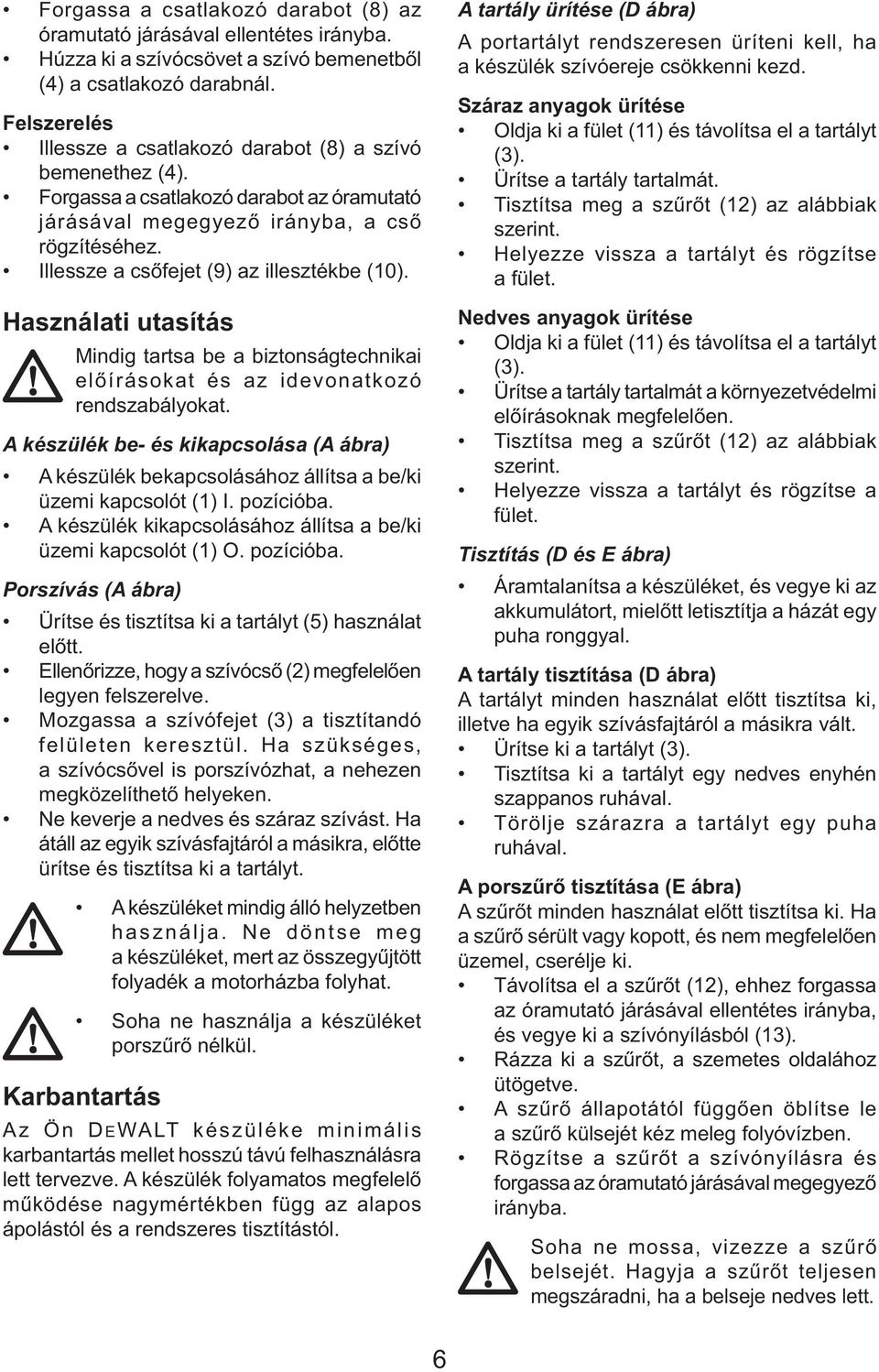 Illessze a csőfejet (9) az illesztékbe (10). Használati utasítás Mindig tartsa be a biztonságtechnikai előírásokat és az idevonatkozó rendszabályokat.