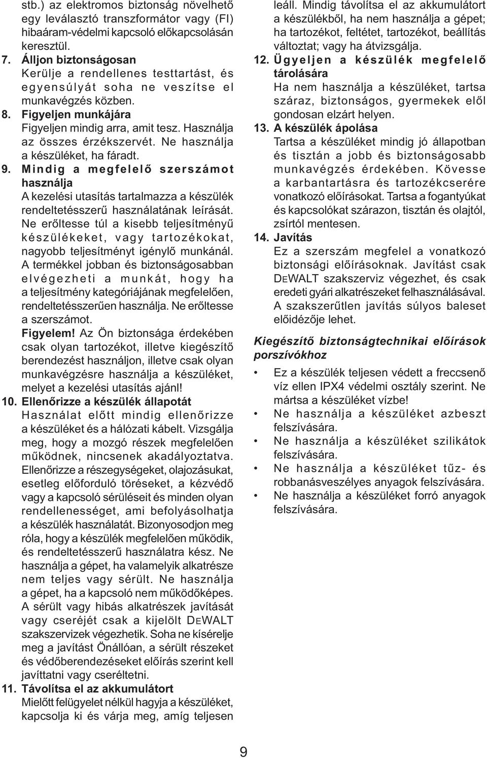 Használja az összes érzékszervét. Ne használja a készüléket, ha fáradt. 9. Mindig a megfelelő szerszámot használja A kezelési utasítás tartalmazza a készülék rendeltetésszerű használatának leírását.