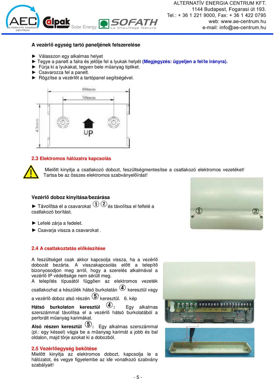 3 Elektromos hálózatra kapcsolás Mielıtt kinyitja a csatlakozó dobozt, feszültségmentesítse a csatlakozó elektromos vezetéket! Tartsa be az összes elektromos szabványelıírást!