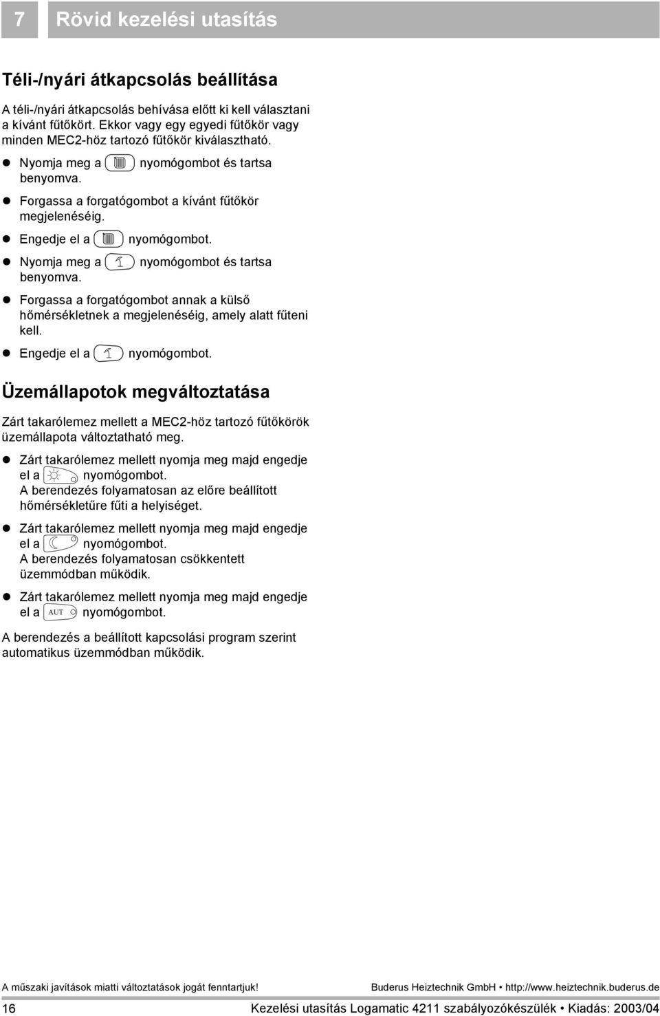 ! Engedje el a C nyomógombot.! Nyomja meg a H nyomógombot és tartsa! Forgassa a forgatógombot annak a külső hőmérsékletnek a megjelenéséig, amely alatt fűteni kell.! Engedje el a H nyomógombot.