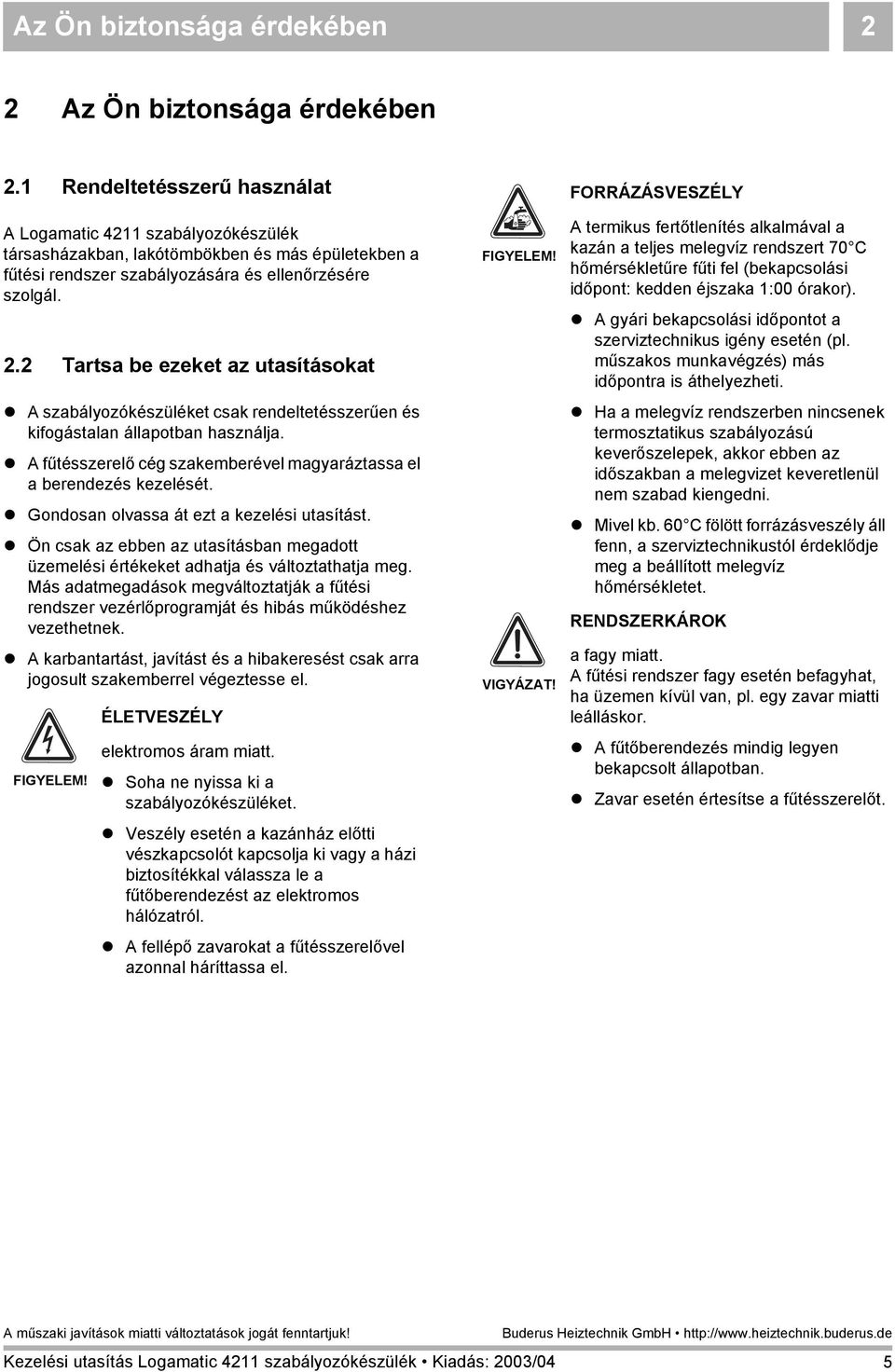 2 Tartsa be ezeket az utasításokat! A szabályozókészüléket csak rendeltetésszerűen és kifogástalan állapotban használja.! A fűtésszerelő cég szakemberével magyaráztassa el a berendezés kezelését.