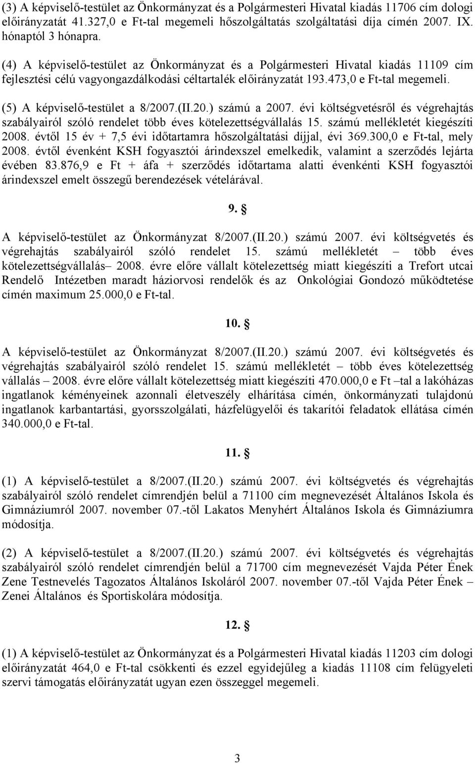 (5) A képviselő-testület a 8/2007.(II.20.) számú a 2007. évi költségvetésről és végrehajtás szabályairól szóló rendelet több éves kötelezettségvállalás 15. számú mellékletét kiegészíti 2008.