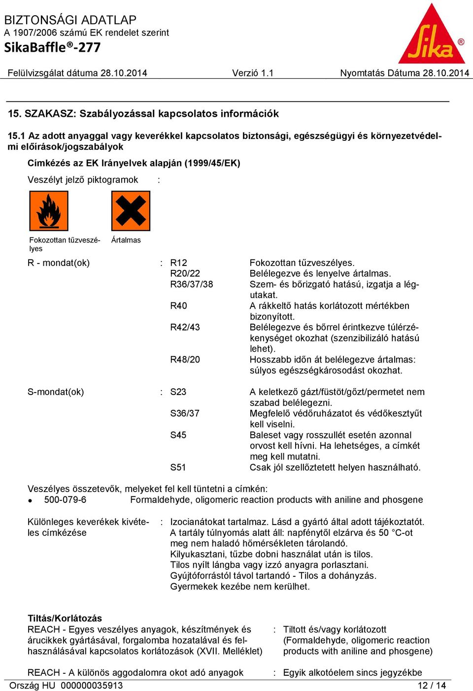 Fokozottan tűzveszélyes Ártalmas R - mondat(ok) : R12 Fokozottan tűzveszélyes. R20/22 Belélegezve és lenyelve ártalmas. R36/37/38 Szem- és bőrizgató hatású, izgatja a légutakat.