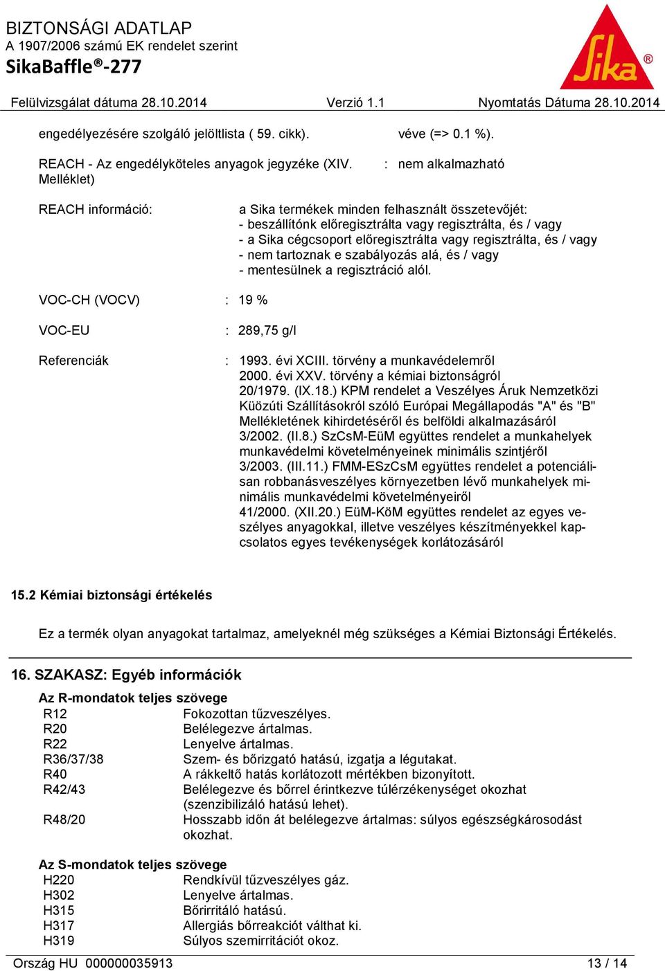 regisztrálta, és / vagy - nem tartoznak e szabályozás alá, és / vagy - mentesülnek a regisztráció alól. VOC-CH (VOCV) : 19 % VOC-EU Referenciák : 289,75 g/l : 1993. évi XCIII.