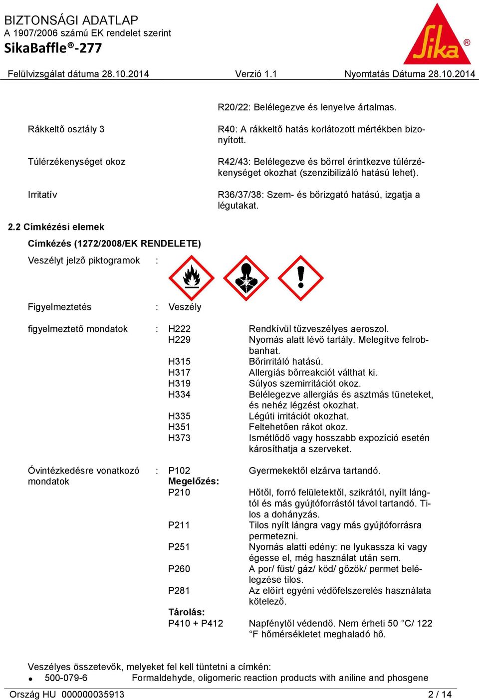 2 Címkézési elemek Címkézés (1272/2008/EK RENDELETE) Veszélyt jelző piktogramok : Figyelmeztetés : Veszély figyelmeztető mondatok : H222 Rendkívül tűzveszélyes aeroszol.