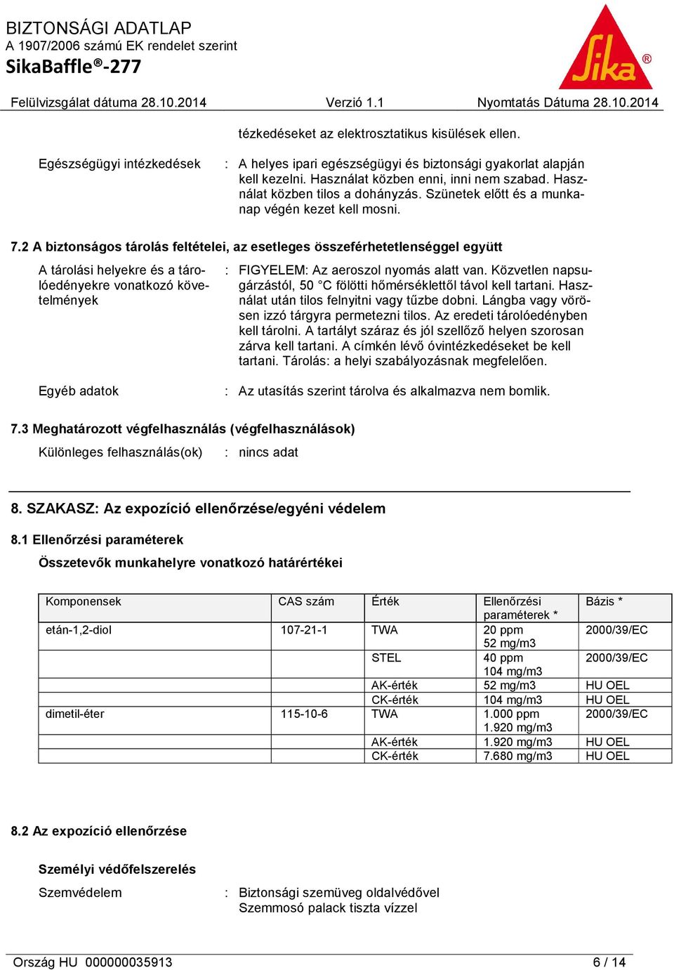 2 A biztonságos tárolás feltételei, az esetleges összeférhetetlenséggel együtt A tárolási helyekre és a tárolóedényekre vonatkozó követelmények : FIGYELEM: Az aeroszol nyomás alatt van.