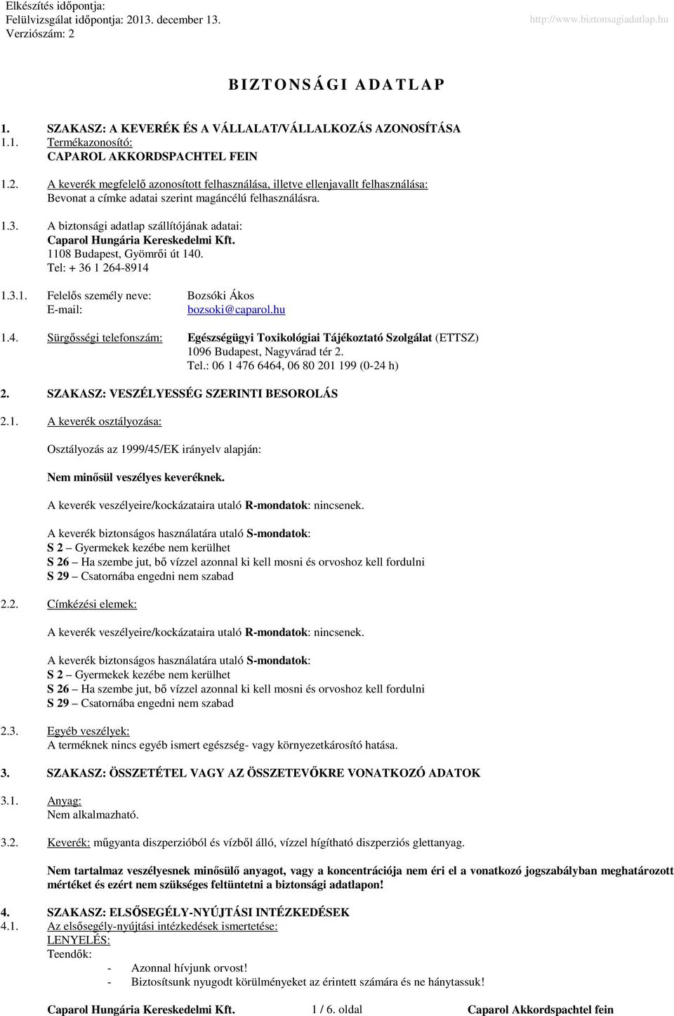A biztonsági adatlap szállítójának adatai: 1108 Budapest, Gyömrői út 140. Tel: + 36 1 264-8914 1.3.1. Felelős személy neve: Bozsóki Ákos E-mail: bozsoki@caparol.hu 1.4. Sürgősségi telefonszám: Egészségügyi Toxikológiai Tájékoztató Szolgálat (ETTSZ) 1096 Budapest, Nagyvárad tér 2.