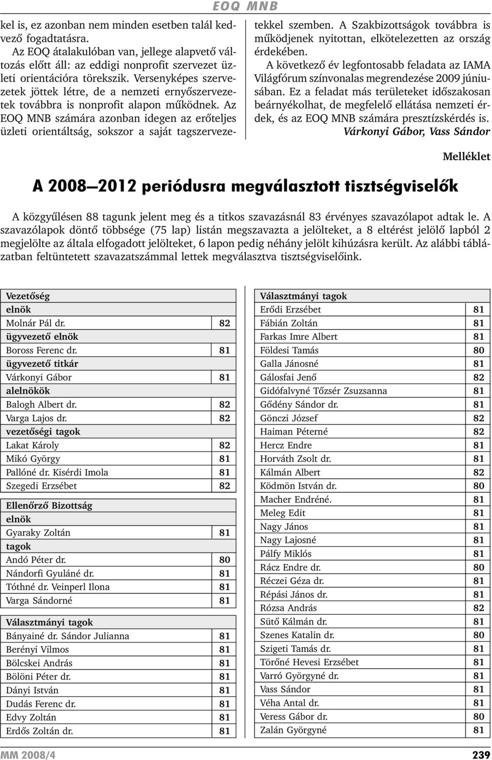 Az EOQ MNB számára azonban idegen az erõteljes üzleti orientáltság, sokszor a saját tagszervezetekkel szemben. A Szakbizottságok továbbra is mûködjenek nyitottan, elkötelezetten az ország érdekében.