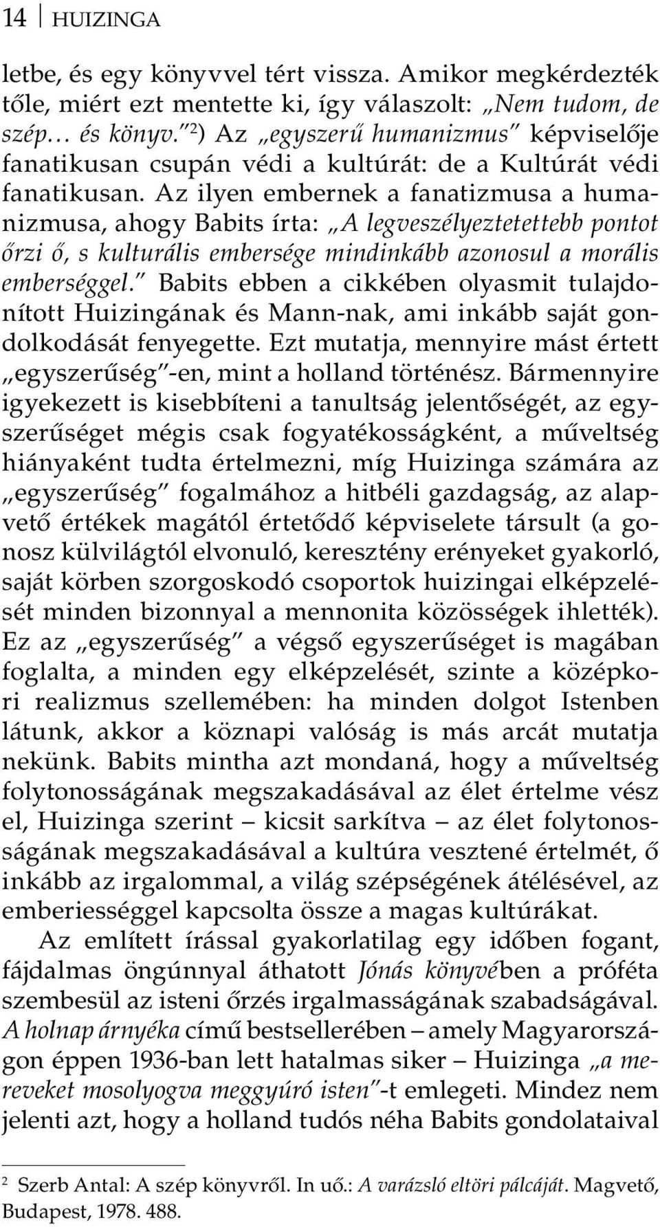 Az ilyen embernek a fanatizmusa a humanizmusa, ahogy Babits írta: A legveszélyeztetettebb pontot őrzi ő, s kulturális embersége mindinkább azonosul a morális emberséggel.