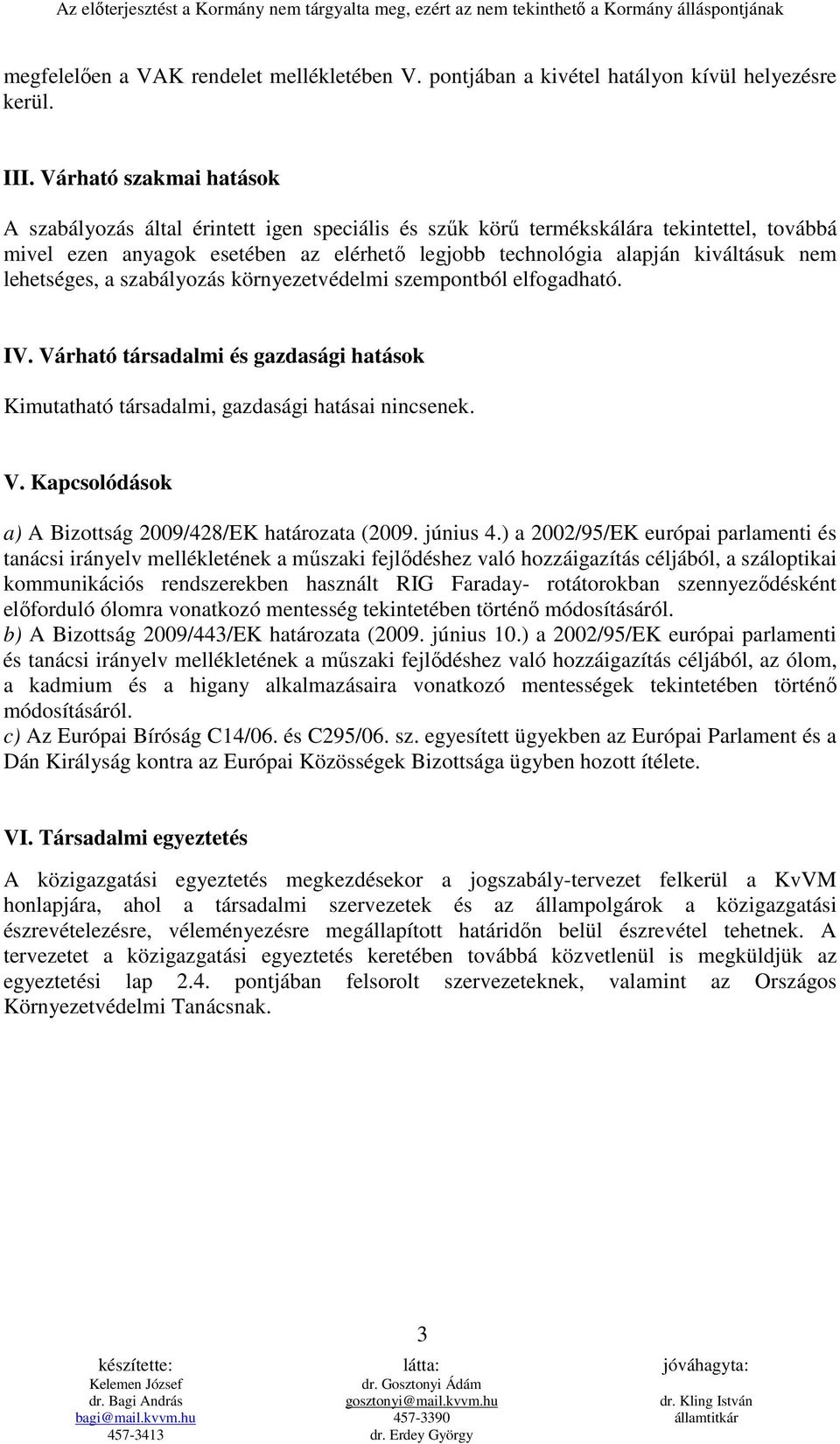 lehetséges, a szabályozás környezetvédelmi szempontból elfogadható. IV. Várható társadalmi és gazdasági hatások Kimutatható társadalmi, gazdasági hatásai nincsenek. V. Kapcsolódások a) A Bizottság 2009/428/EK határozata (2009.