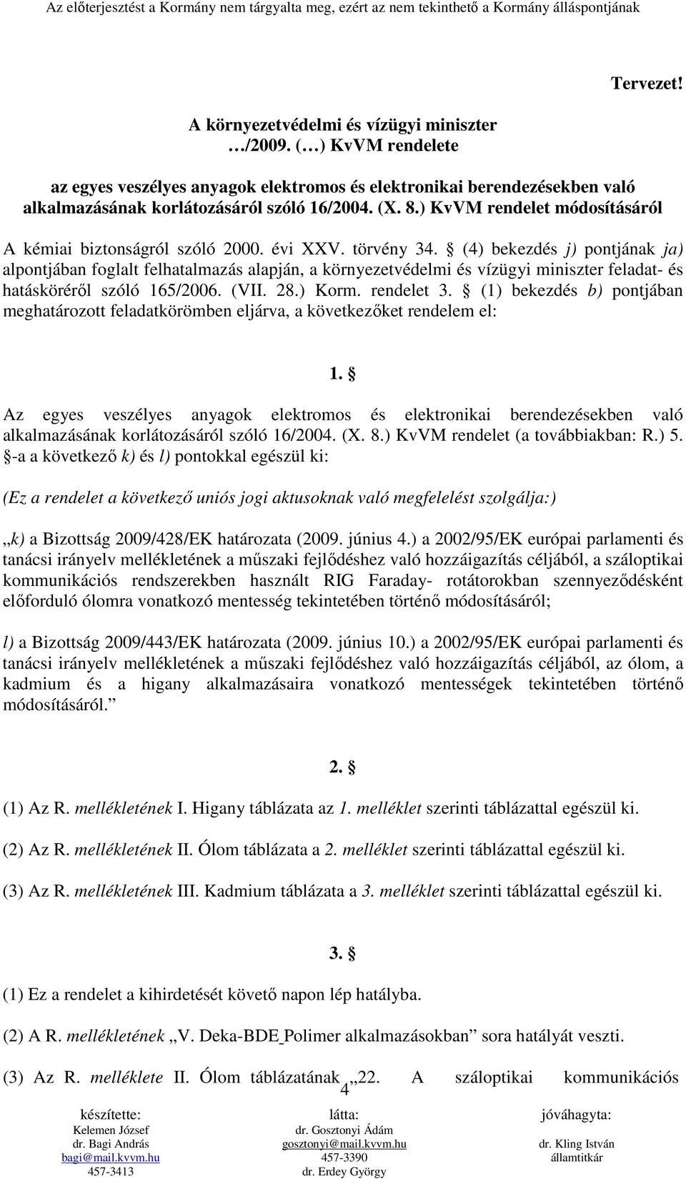 (4) bekezdés j) pontjának ja) alpontjában foglalt felhatalmazás alapján, a környezetvédelmi és vízügyi miniszter feladat- és hatáskörérıl szóló 165/2006. (VII. 28.) Korm. rendelet 3.