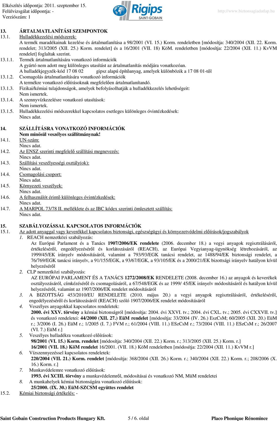 A hulladékjegyzék-kód 17 08 02 gipsz alapú építıanyag, amelyek különbözik a 17 08 01-tıl 13.1.2. Csomagolás ártalmatlanítására vonatkozó információk A termékre vonatkozó elıírásoknak megfelelıen ártalmatlanítandó.
