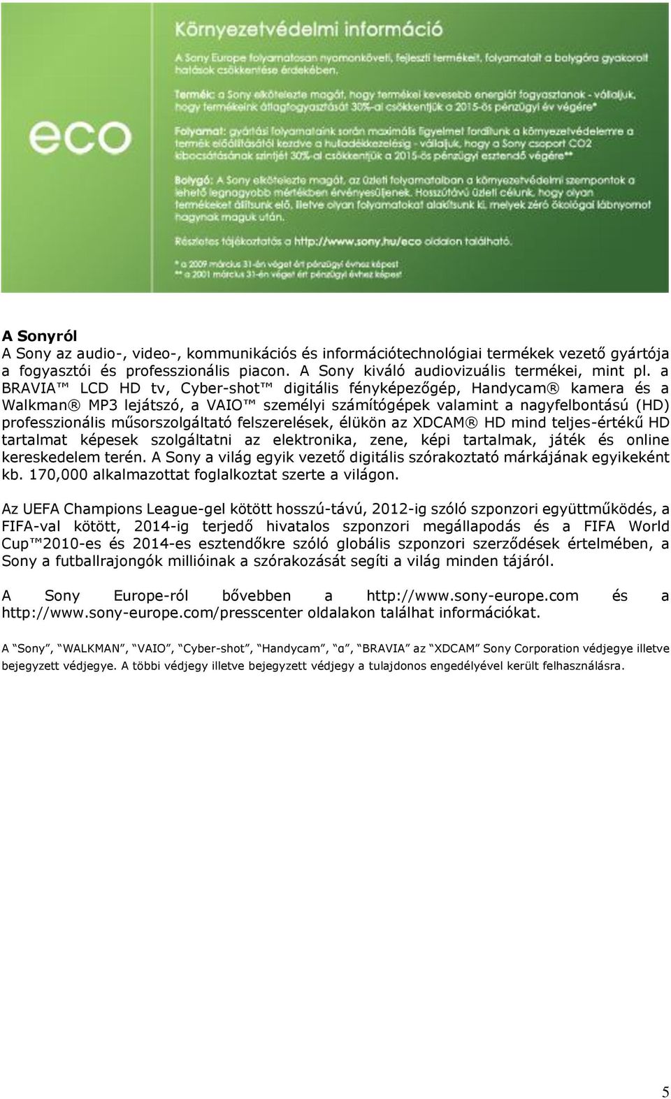 felszerelések, élükön az XDCAM HD mind teljes-értékű HD tartalmat képesek szolgáltatni az elektronika, zene, képi tartalmak, játék és online kereskedelem terén.