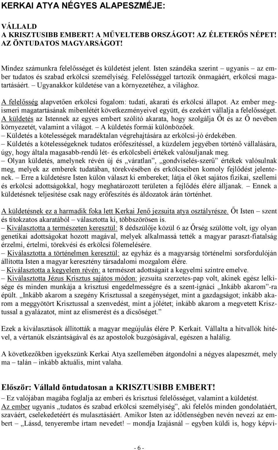 A felelősség alapvetően erkölcsi fogalom: tudati, akarati és erkölcsi állapot. Az ember megismeri magatartásának mibenlétét következményeivel együtt, és ezekért vállalja a felelősséget.