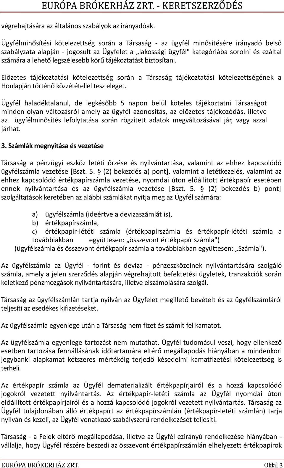 legszélesebb körű tájékoztatást biztosítani. Előzetes tájékoztatási kötelezettség során a Társaság tájékoztatási kötelezettségének a Honlapján történő közzététellel tesz eleget.