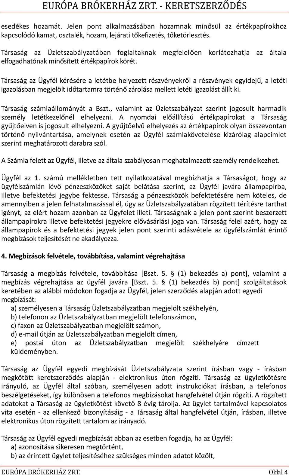 Társaság az Ügyfél kérésére a letétbe helyezett részvényekről a részvények egyidejű, a letéti igazolásban megjelölt időtartamra történő zárolása mellett letéti igazolást állít ki.
