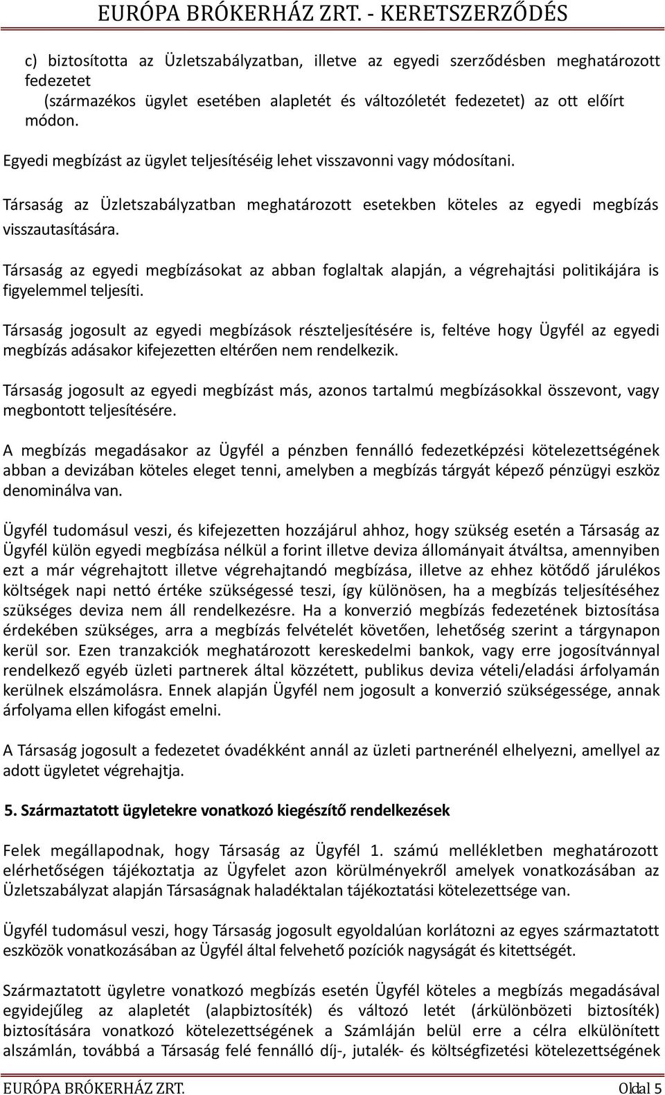 Társaság az egyedi megbízásokat az abban foglaltak alapján, a végrehajtási politikájára is figyelemmel teljesíti.