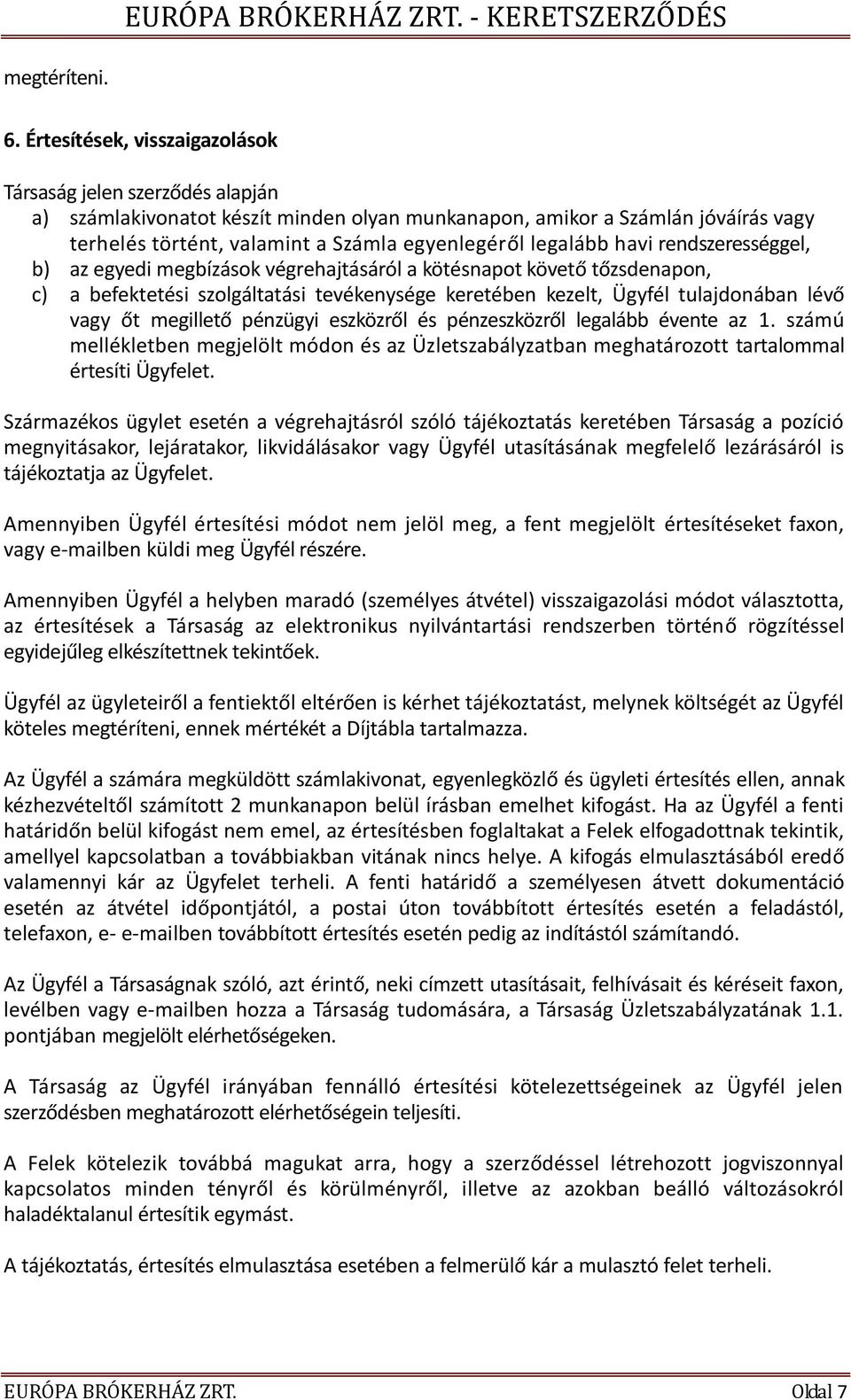 legalább havi rendszerességgel, b) az egyedi megbízások végrehajtásáról a kötésnapot követő tőzsdenapon, c) a befektetési szolgáltatási tevékenysége keretében kezelt, Ügyfél tulajdonában lévő vagy őt