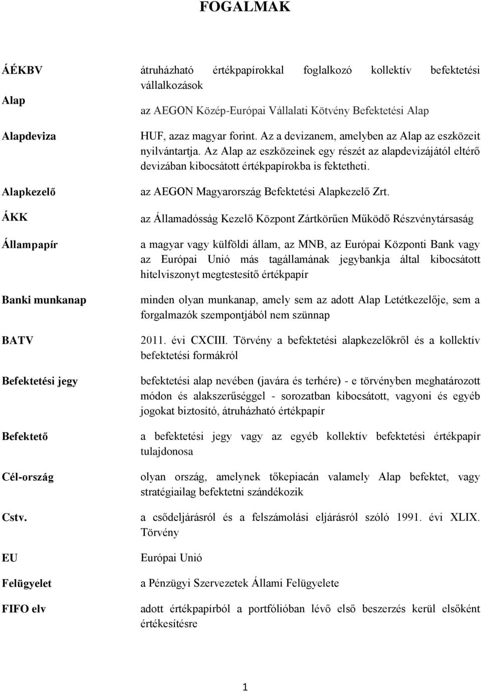 Az a devizanem, amelyben az Alap az eszközeit nyilvántartja. Az Alap az eszközeinek egy részét az alapdevizájától eltérő devizában kibocsátott értékpapírokba is fektetheti.