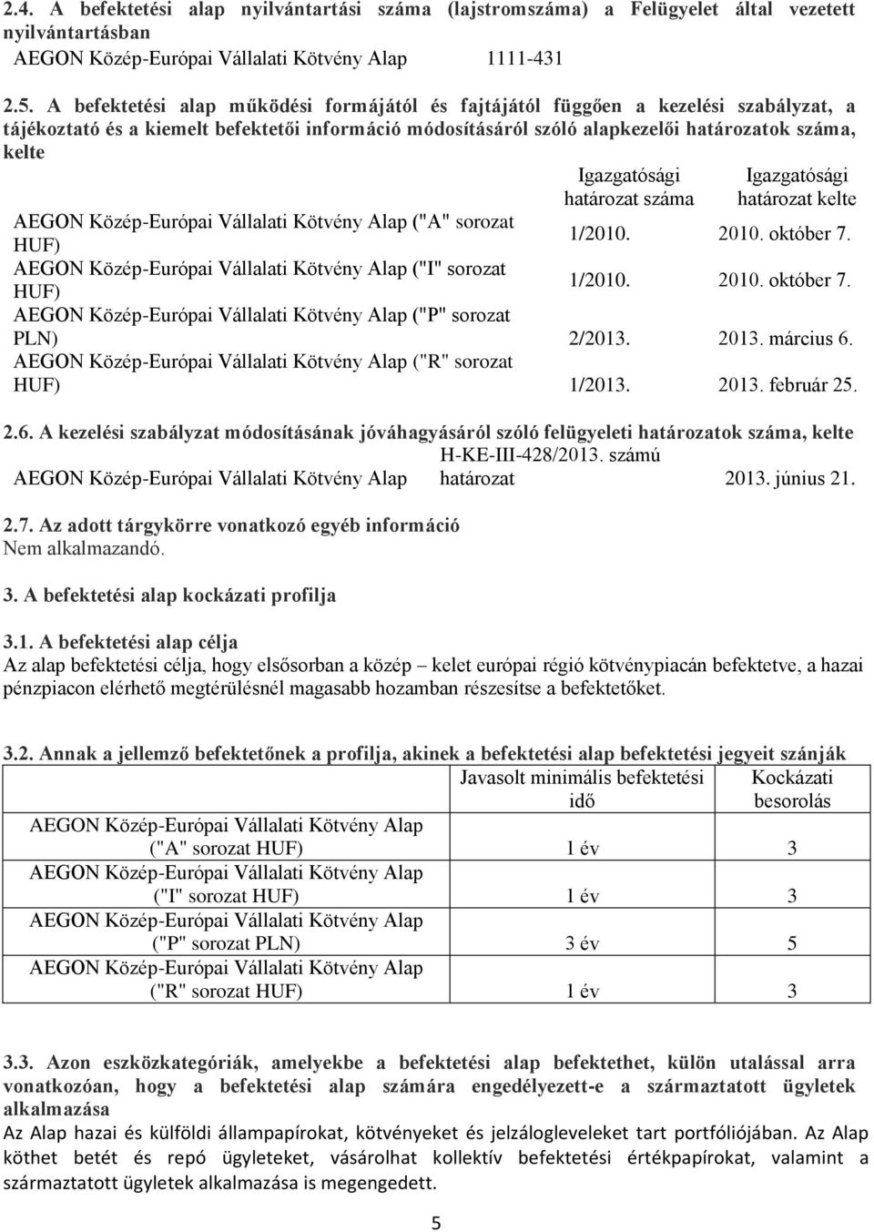 Igazgatósági határozat száma Igazgatósági határozat kelte AEGON Közép-Európai Vállalati Kötvény Alap ("A" sorozat HUF) 1/2010. 2010. október 7.