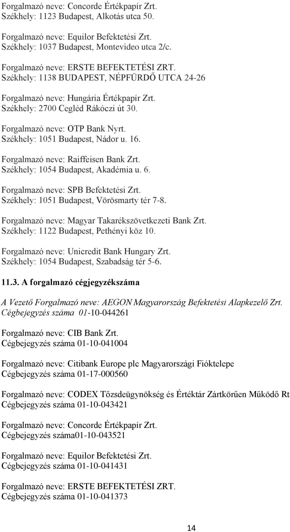 Székhely: 1051 Budapest, Nádor u. 16. Forgalmazó neve: Raiffeisen Bank Zrt. Székhely: 1054 Budapest, Akadémia u. 6. Forgalmazó neve: SPB Befektetési Zrt. Székhely: 1051 Budapest, Vörösmarty tér 7-8.