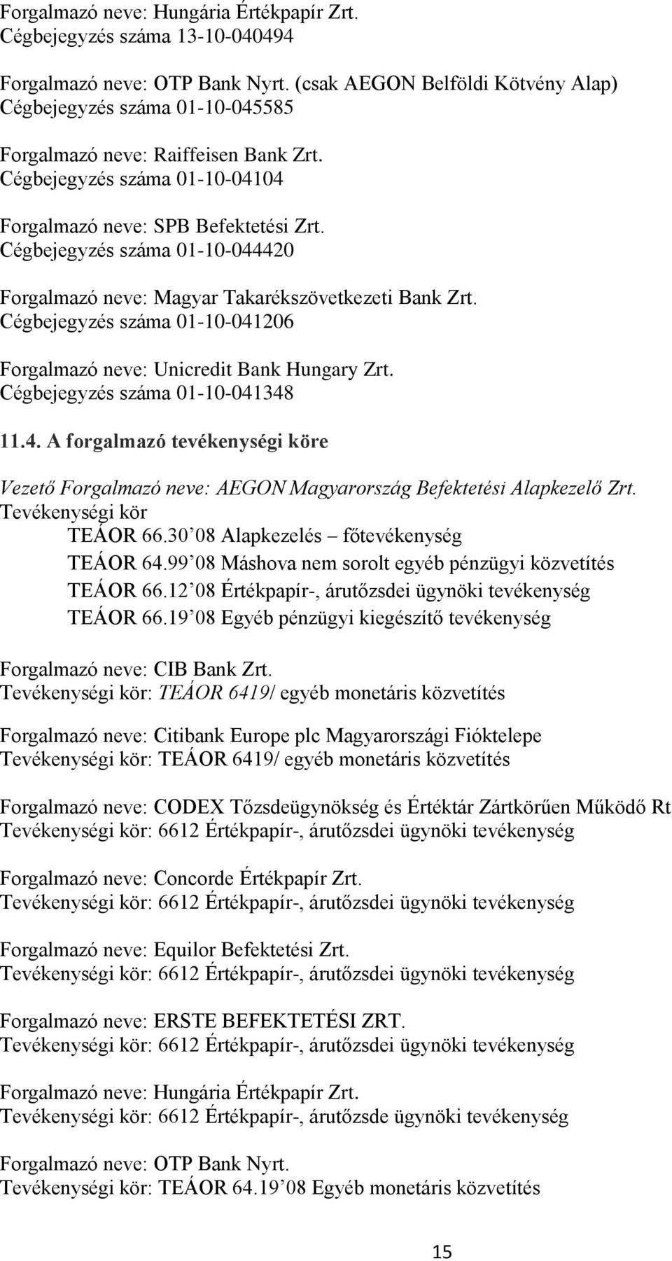 Cégbejegyzés száma 01-10-044420 Forgalmazó neve: Magyar Takarékszövetkezeti Bank Zrt. Cégbejegyzés száma 01-10-041206 Forgalmazó neve: Unicredit Bank Hungary Zrt. Cégbejegyzés száma 01-10-041348 11.4. A forgalmazó tevékenységi köre Vezető Forgalmazó neve: AEGON Magyarország Befektetési Alapkezelő Zrt.