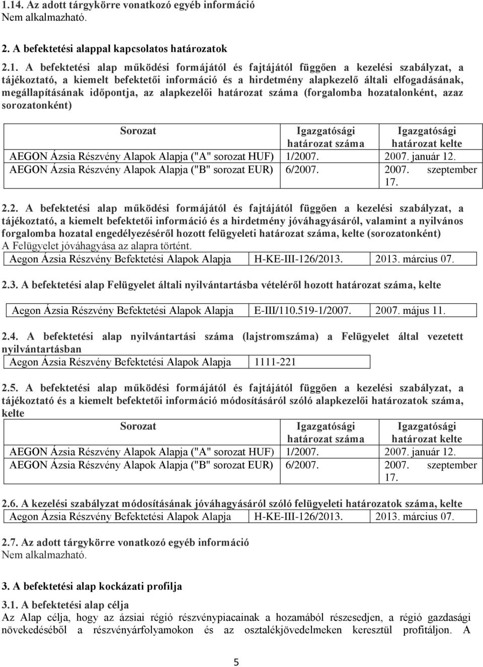 Sorozat Igazgatósági határozat száma Igazgatósági határozat kelte AEGON Ázsia Részvény Alapok Alapja ("A" sorozat HUF) 1/2007. 2007. január 12.