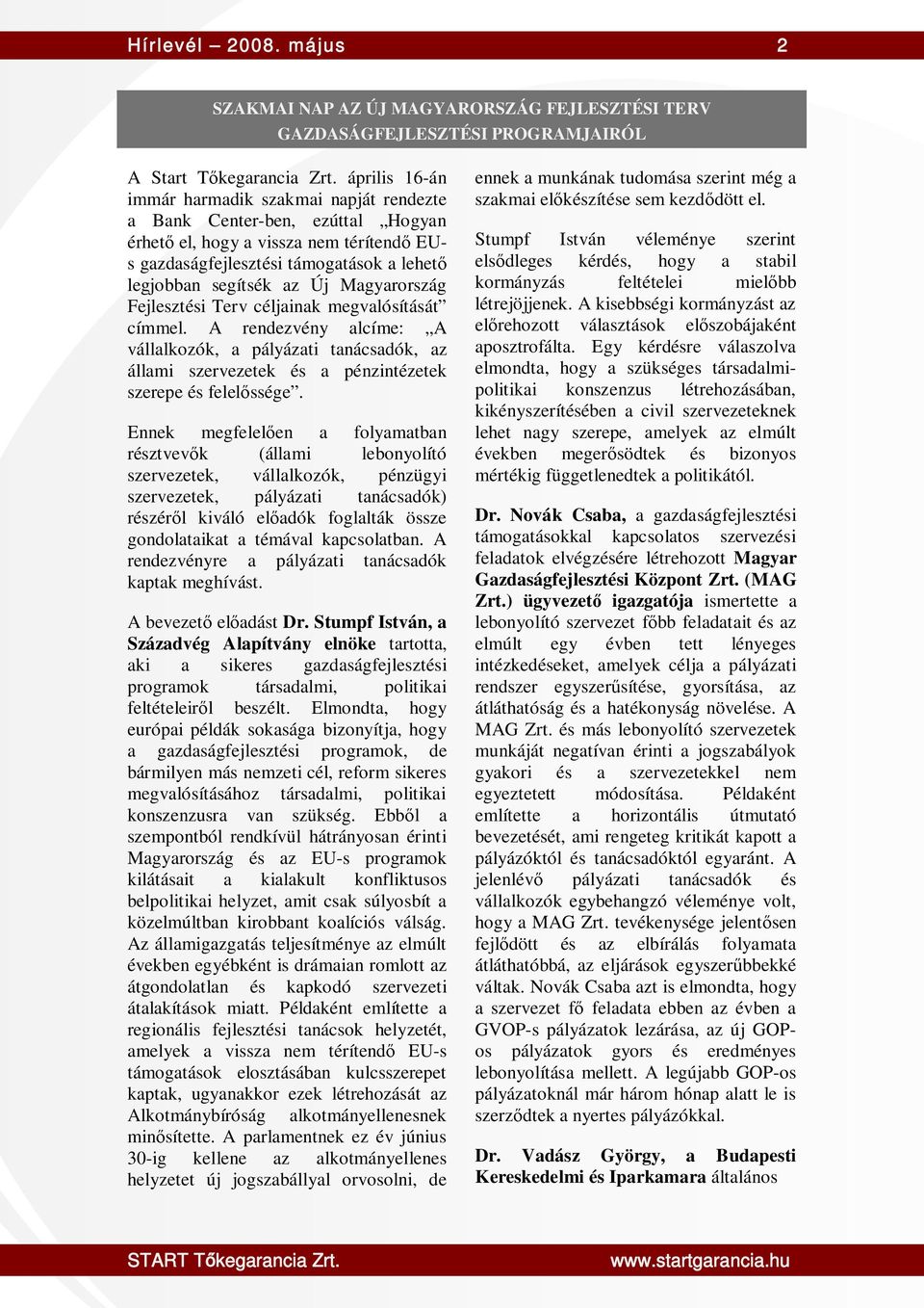 Magyarország Fejlesztési Terv céljainak megvalósítását címmel. A rendezvény alcíme: A vállalkozók, a pályázati tanácsadók, az állami szervezetek és a pénzintézetek szerepe és felelőssége.