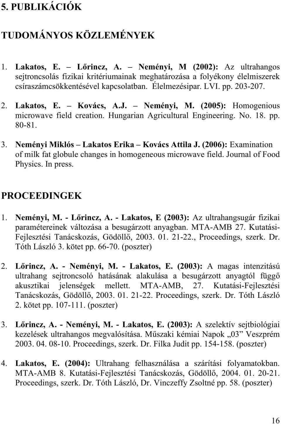 Kovács, A.J. Neményi, M. (2005): Homogenious microwave field creation. Hungarian Agricultural Engineering. No. 18. pp. 80-81. 3. Neményi Miklós Lakatos Erika Kovács Attila J.