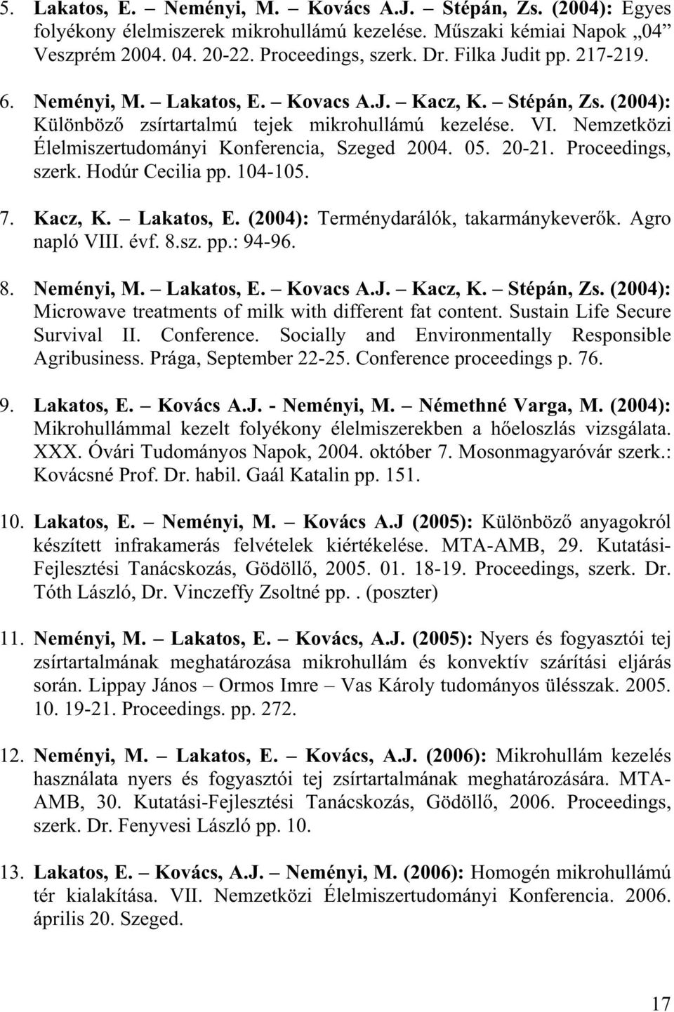 Proceedings, szerk. Hodúr Cecilia pp. 104-105. 7. Kacz, K. Lakatos, E. (2004): Terménydarálók, takarmánykever k. Agro napló VIII. évf. 8.sz. pp.: 94-96. 8. Neményi, M. Lakatos, E. Kovacs A.J. Kacz, K. Stépán, Zs.