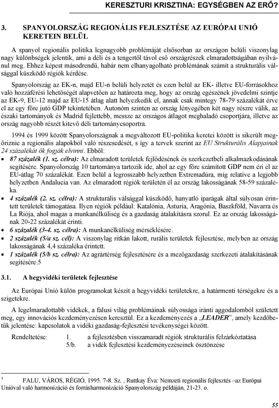 és a tengertől távol eső országrészek elmaradottságában nyilvánul meg. Ehhez képest másodrendű, habár nem elhanyagolható problémának számít a strukturális válsággal küszködő régiók kérdése.