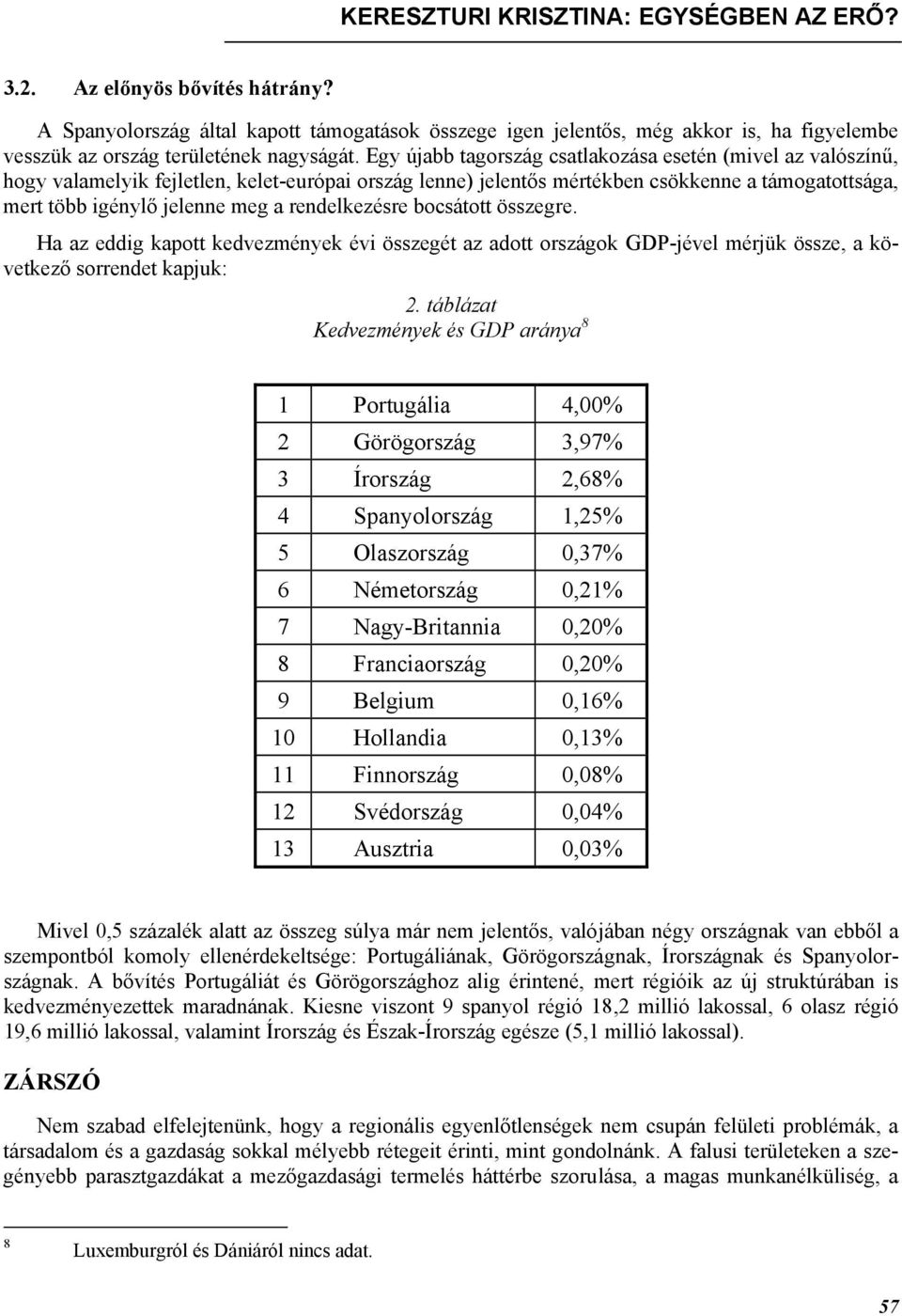 Egy újabb tagország csatlakozása esetén (mivel az valószínű, hogy valamelyik fejletlen, kelet-európai ország lenne) jelentős mértékben csökkenne a támogatottsága, mert több igénylő jelenne meg a