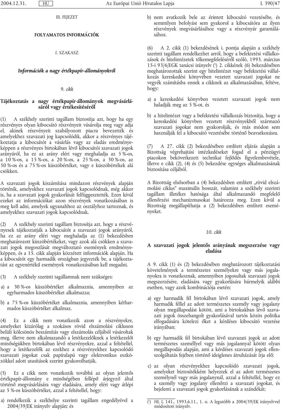 vagy adja el, akinek részvényeit szabályozott piacra bevezették és amelyekhez szavazati jog kapcsolódik, akkor a részvényes tájékoztatja a kibocsátót a vásárlás vagy az eladás eredményeképpen a