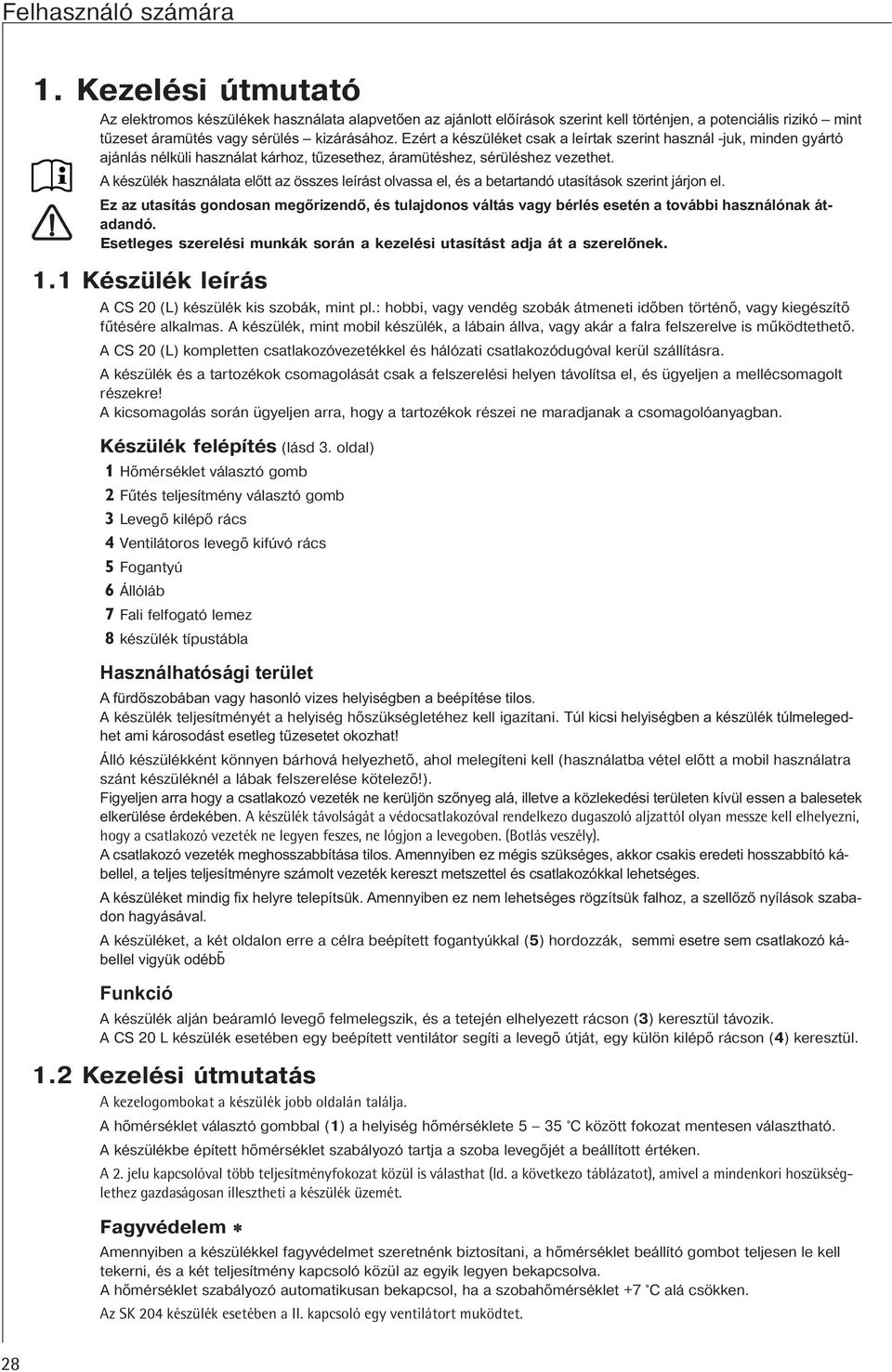 Ezért a készüléket csak a leírtak szerint használ -juk, minden gyártó ajánlás nélküli használat kárhoz, tűzesethez, áramütéshez, sérüléshez vezethet.