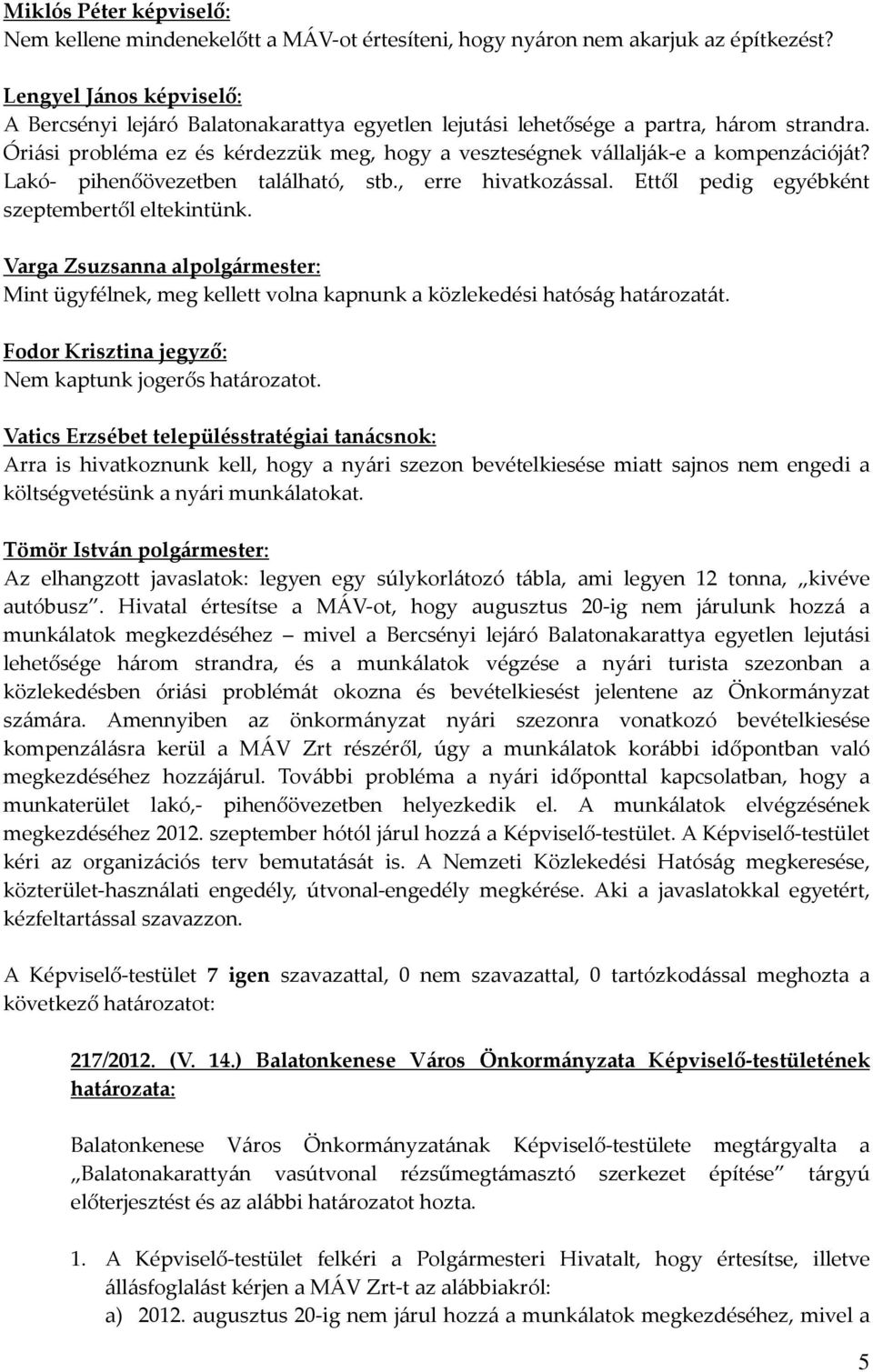 Óriási probléma ez és kérdezzük meg, hogy a veszteségnek vállalják-e a kompenzációját? Lakó- pihenőövezetben található, stb., erre hivatkozással. Ettől pedig egyébként szeptembertől eltekintünk.