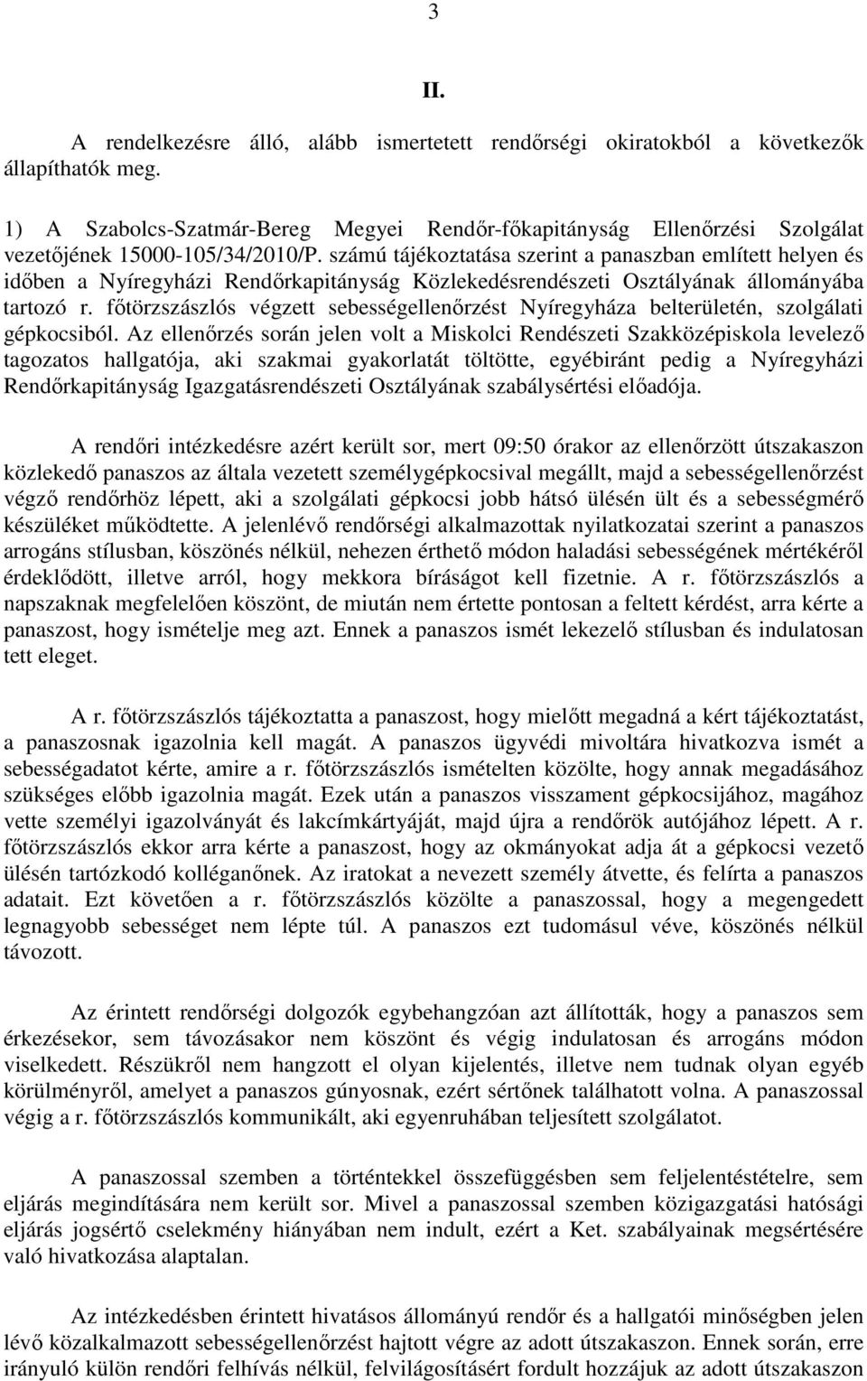 számú tájékoztatása szerint a panaszban említett helyen és időben a Nyíregyházi Rendőrkapitányság Közlekedésrendészeti Osztályának állományába tartozó r.