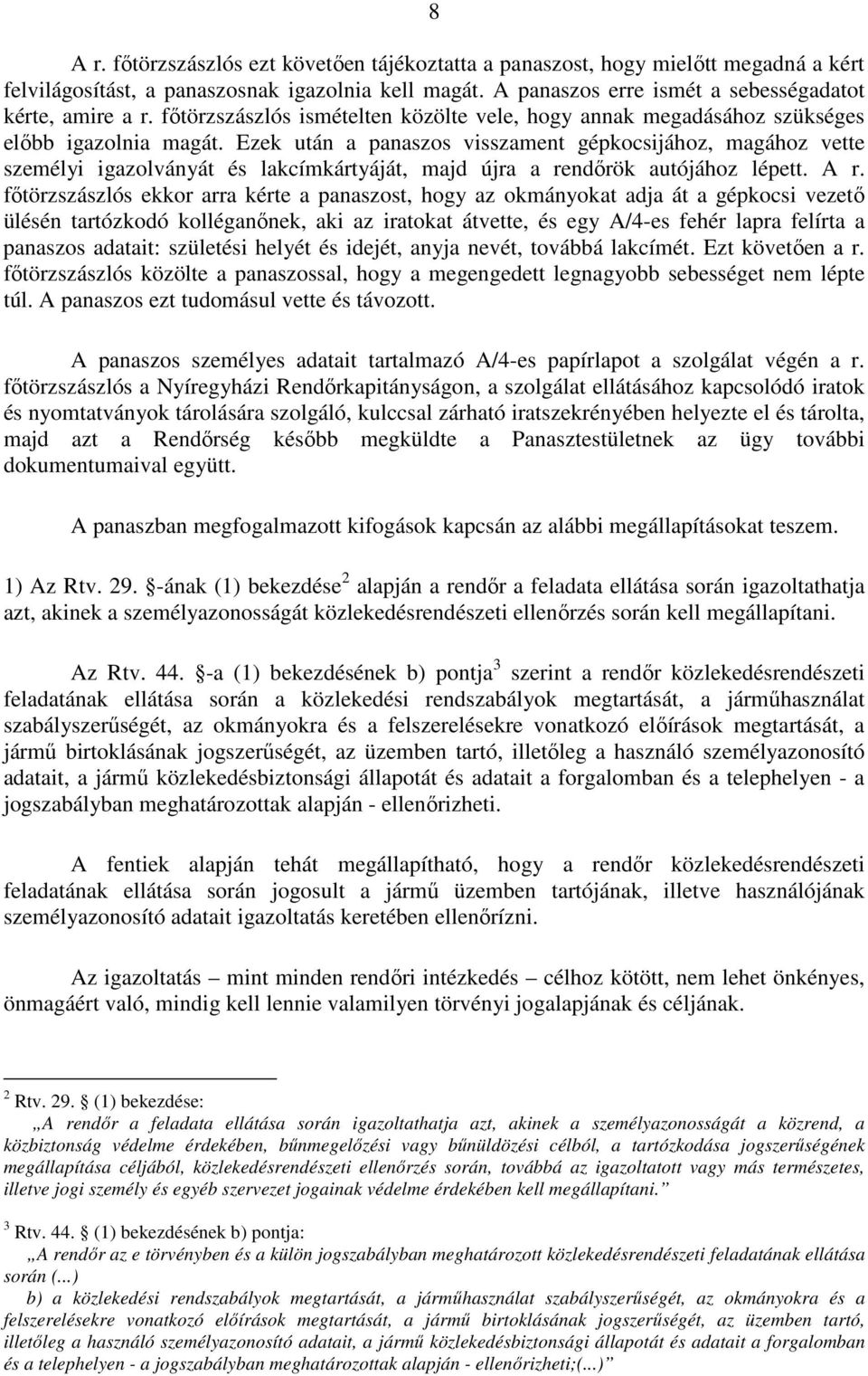 Ezek után a panaszos visszament gépkocsijához, magához vette személyi igazolványát és lakcímkártyáját, majd újra a rendőrök autójához lépett. A r.