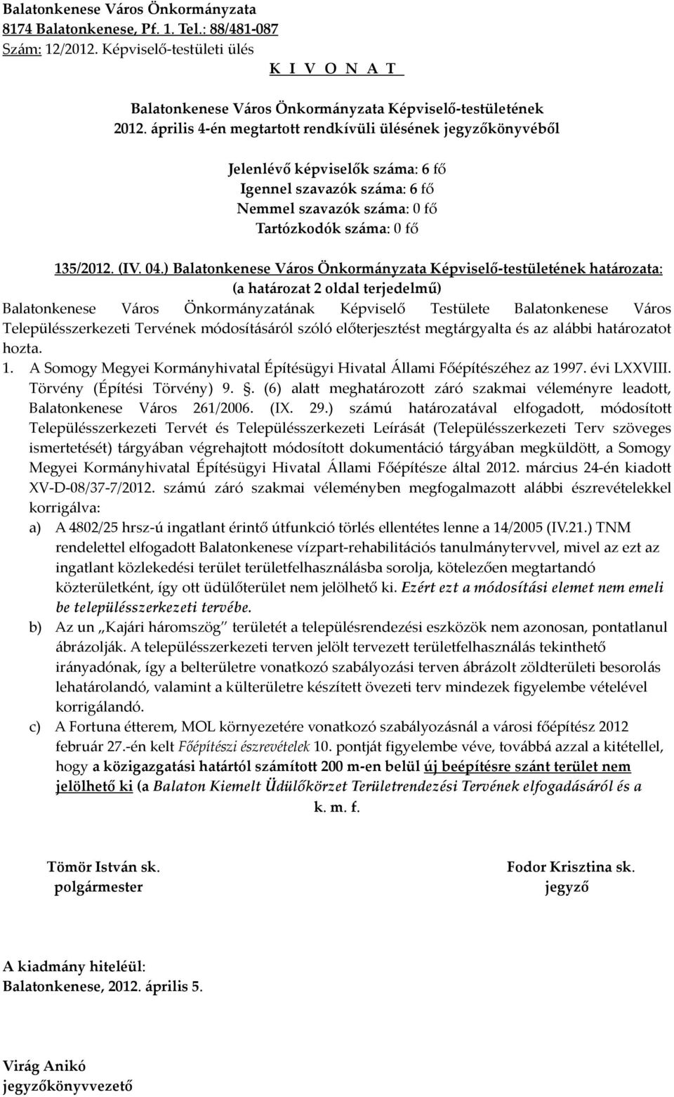 megtárgyalta és az alábbi határozatot hozta. 1. A Somogy Megyei Kormányhivatal Építésügyi Hivatal Állami Főépítészéhez az 1997. évi LXXVIII. Törvény (Építési Törvény) 9.