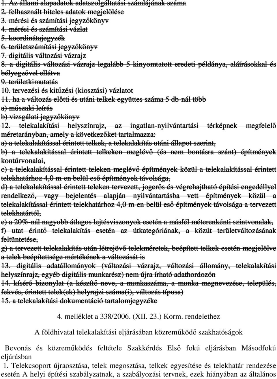 tervezési és kitőzési (kiosztási) vázlatot 11. ha a változás elıtti és utáni telkek együttes száma 5 db-nál több a) mőszaki leírás b) vizsgálati jegyzıkönyv 12.