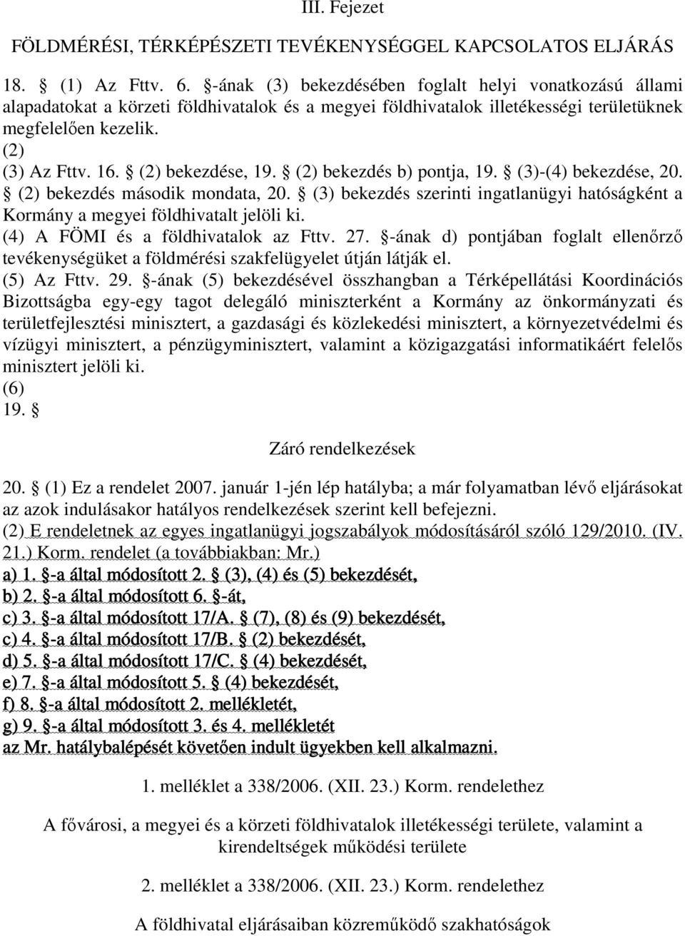 (2) bekezdése, 19. (2) bekezdés b) pontja, 19. (3)-(4) bekezdése, 20. (2) bekezdés második mondata, 20. (3) bekezdés szerinti ingatlanügyi hatóságként a Kormány a megyei földhivatalt jelöli ki.