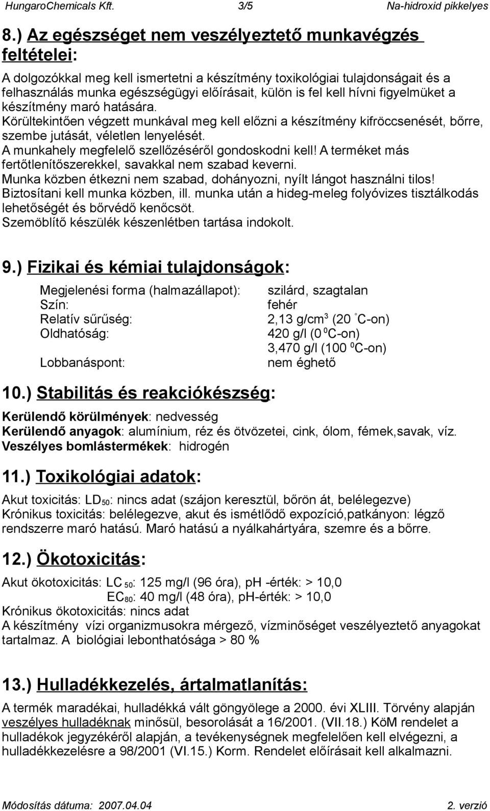 hívni figyelmüket a készítmény maró hatására. Körültekintően végzett munkával meg kell előzni a készítmény kifröccsenését, bőrre, szembe jutását, véletlen lenyelését.