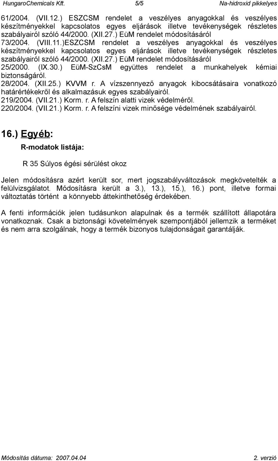 219/2004. (VII.21.) Korm. r. A felszín alatti vizek védelméről. 220/2004. (VII.21.) Korm. r. A felszíni vizek minősége védelmének szabályairól. 16.