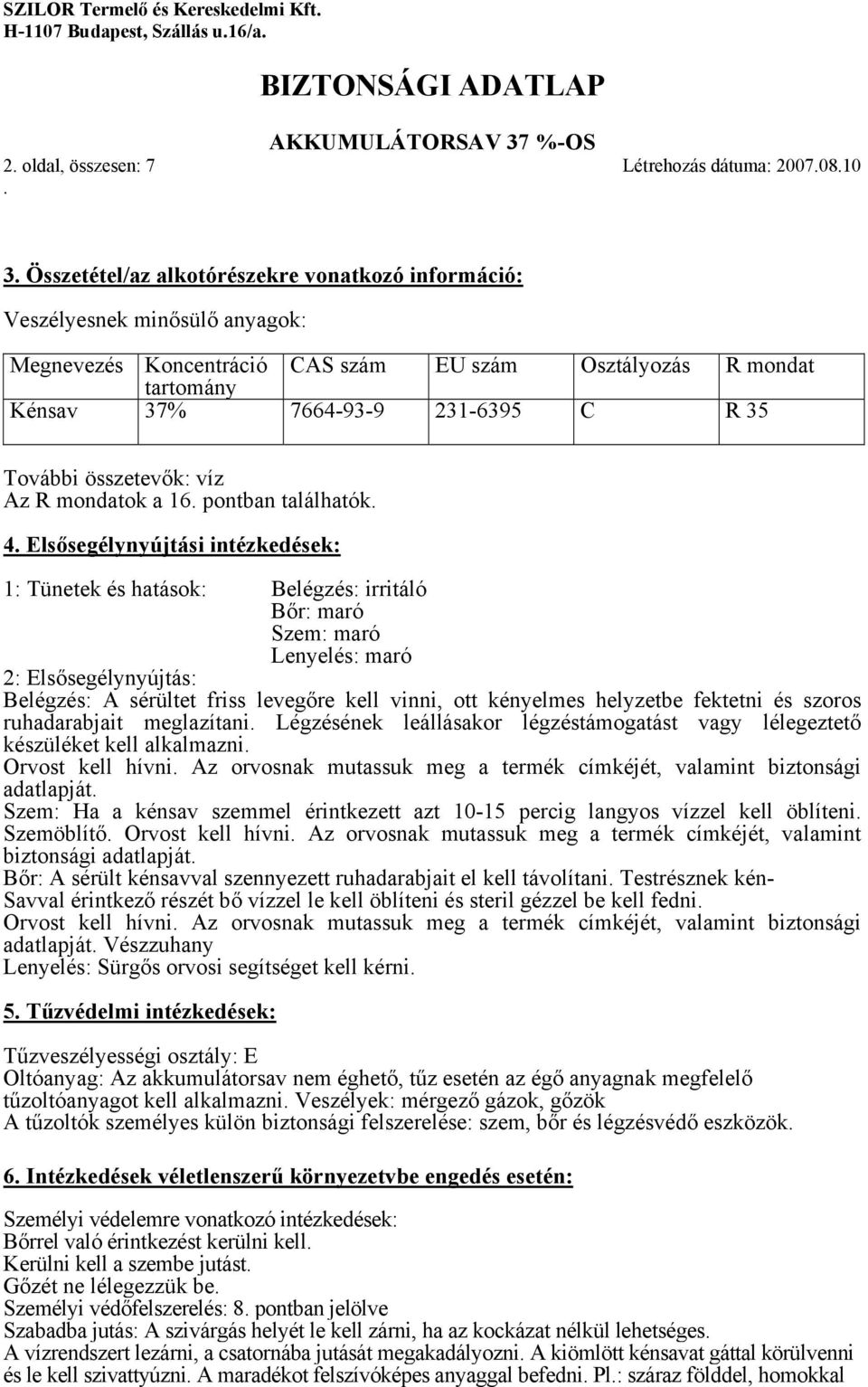 hatások: Belégzés: irritáló Bőr: maró Szem: maró Lenyelés: maró 2: Elsősegélynyújtás: Belégzés: A sérültet friss levegőre kell vinni, ott kényelmes helyzetbe fektetni és szoros ruhadarabjait