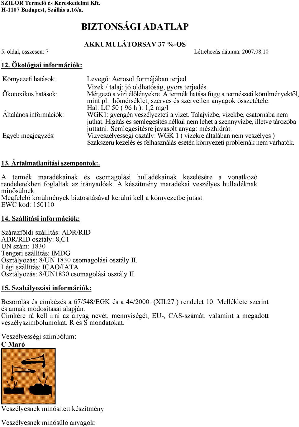 Általános információk: WGK1: gyengén veszélyezteti a vizet Talajvízbe, vizekbe, csatornába nem juthat Hígítás és semlegesítés nélkül nem lehet a szennyvízbe, illetve tározóba juttatni Semlegesítésre