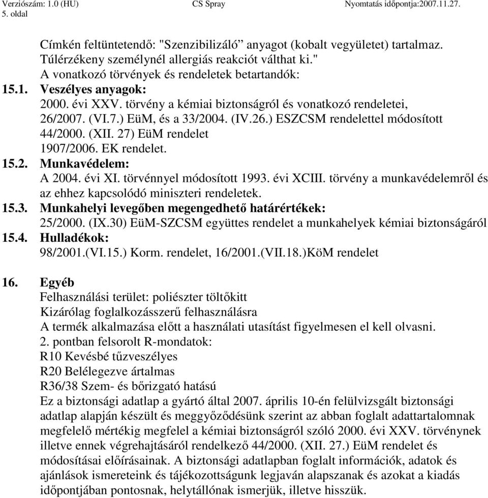 27) EüM rendelet 1907/2006. EK rendelet. 15.2. Munkavédelem: A 2004. évi XI. törvénnyel módosított 1993. évi XCIII. törvény a munkavédelemrıl és az ehhez kapcsolódó miniszteri rendeletek. 15.3. Munkahelyi levegıben megengedhetı határértékek: 25/2000.