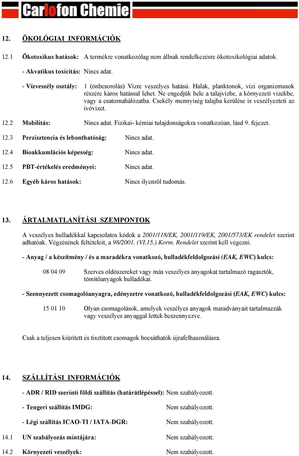 Ne engedjük bele a talajvízbe, a környezeti vizekbe, vagy a csatornahálózatba. Csekély mennyiség talajba kerülése is veszélyezteti az ivóvizet. 12.2 Mobilitás: Nincs adat.