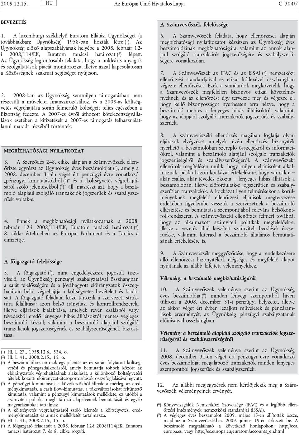 Az Ügynökség legfontosabb feladata, hogy a nukleáris anyagok és szolgáltatások piacát monitorozza, illetve azzal kapcsolatosan a Közösségnek szakmai segítséget nyújtson. 2.